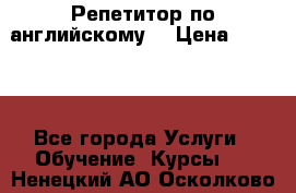 Репетитор по английскому  › Цена ­ 1 000 - Все города Услуги » Обучение. Курсы   . Ненецкий АО,Осколково д.